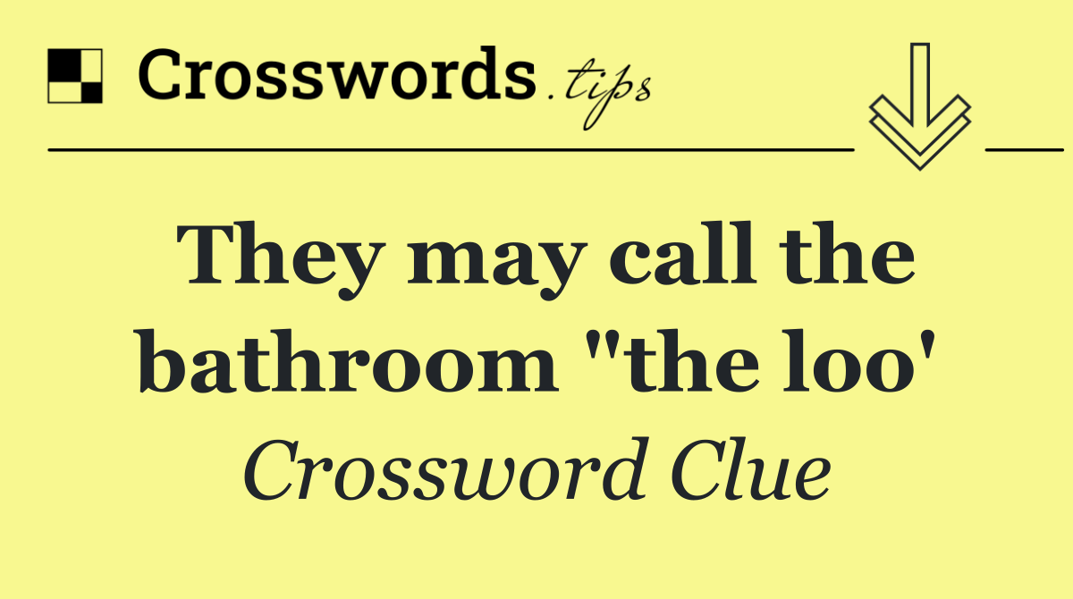 They may call the bathroom "the loo'