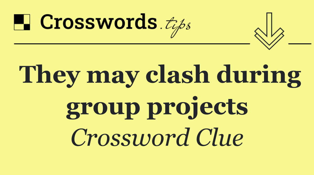 They may clash during group projects