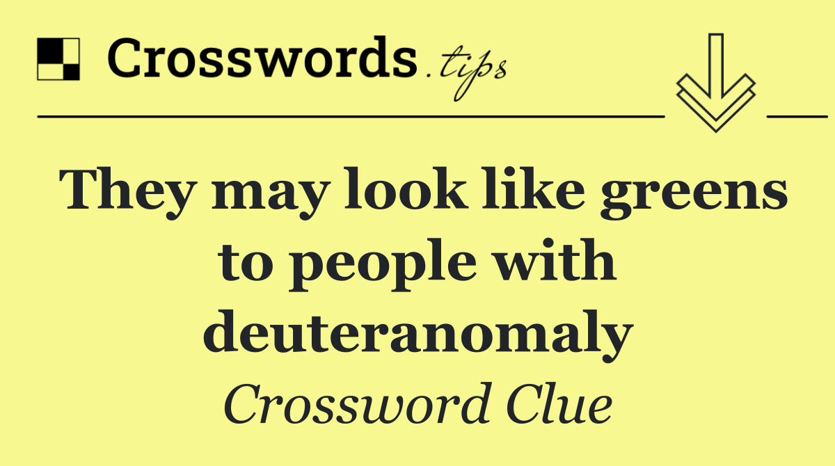 They may look like greens to people with deuteranomaly