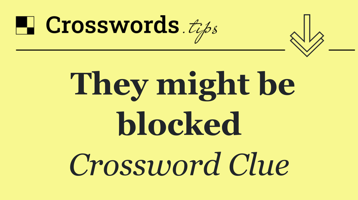 They might be blocked