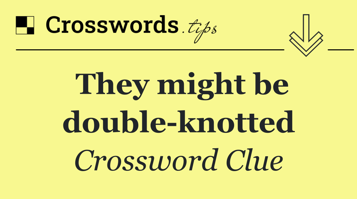 They might be double knotted