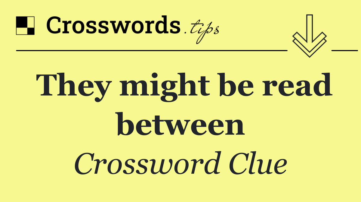 They might be read between