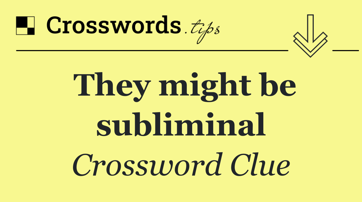 They might be subliminal