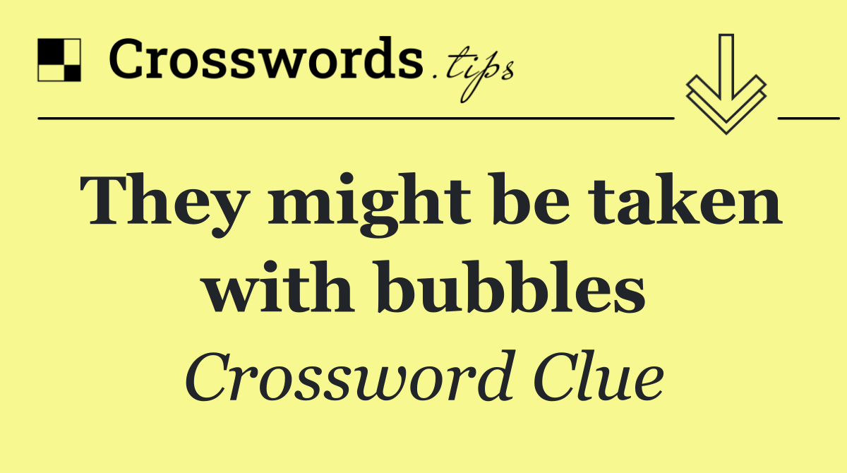 They might be taken with bubbles