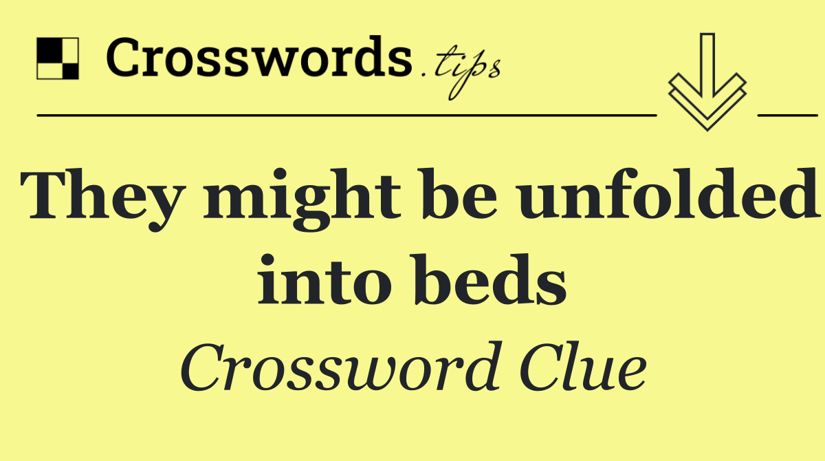 They might be unfolded into beds