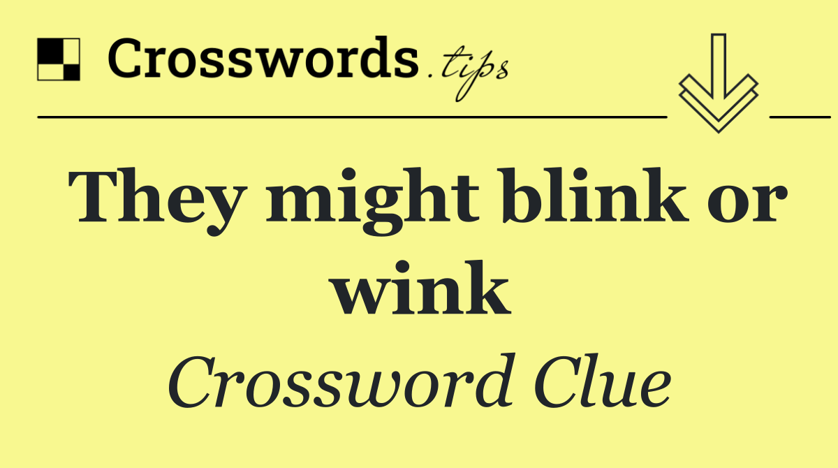 They might blink or wink