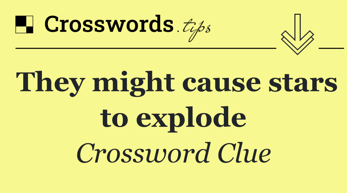 They might cause stars to explode