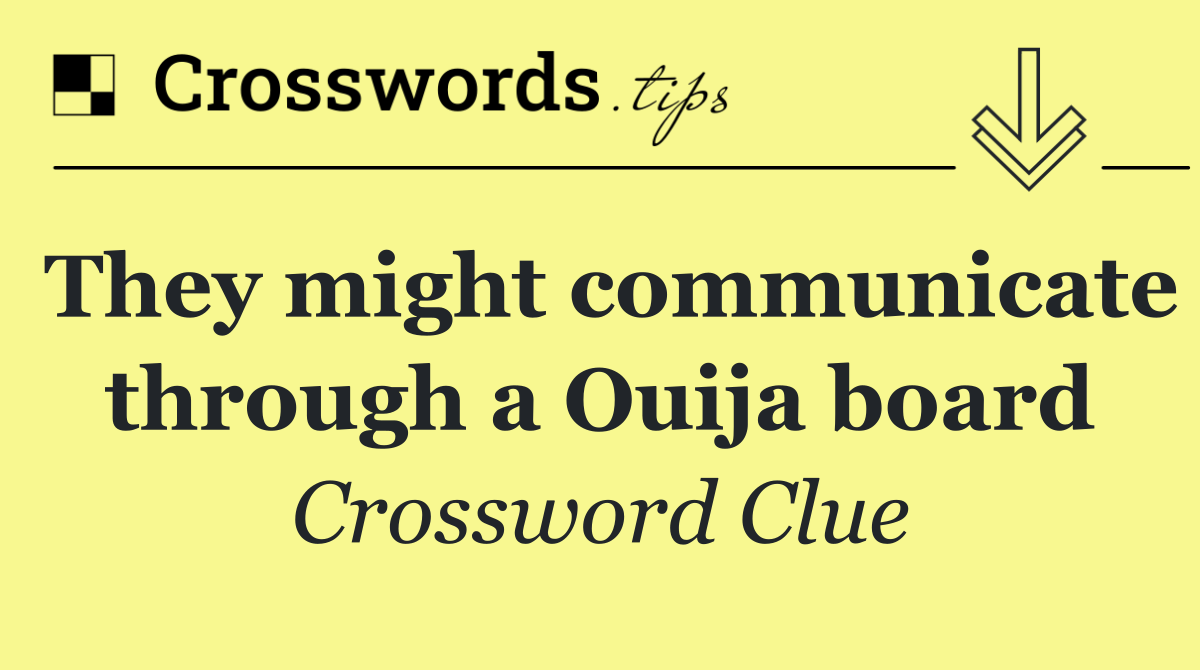 They might communicate through a Ouija board