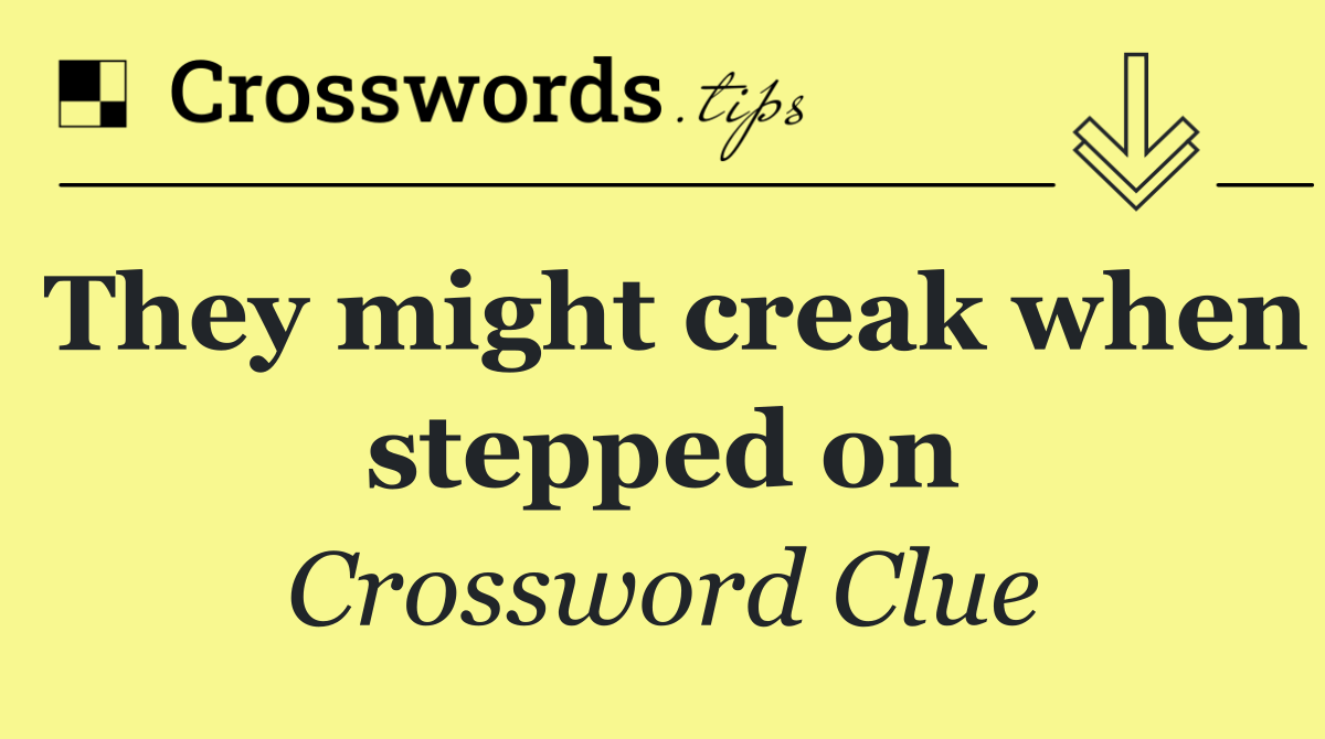 They might creak when stepped on