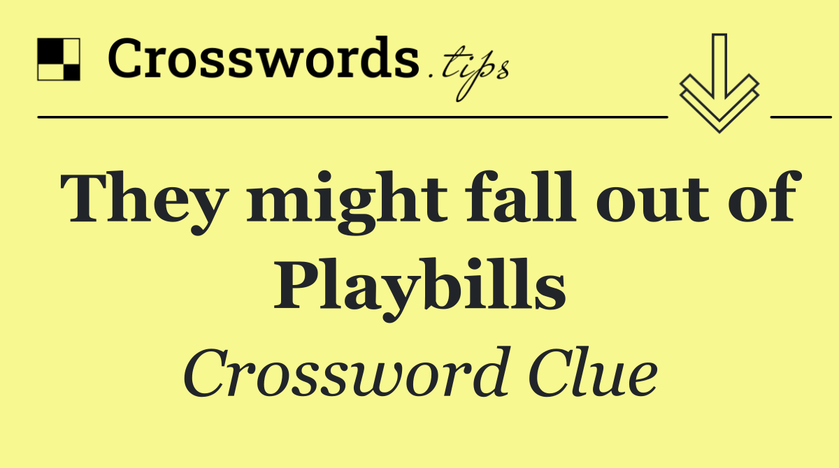 They might fall out of Playbills