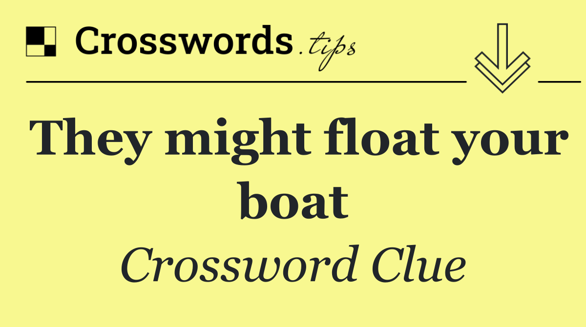 They might float your boat
