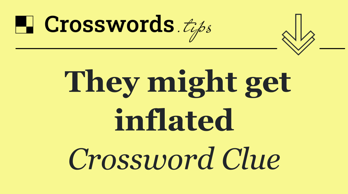 They might get inflated