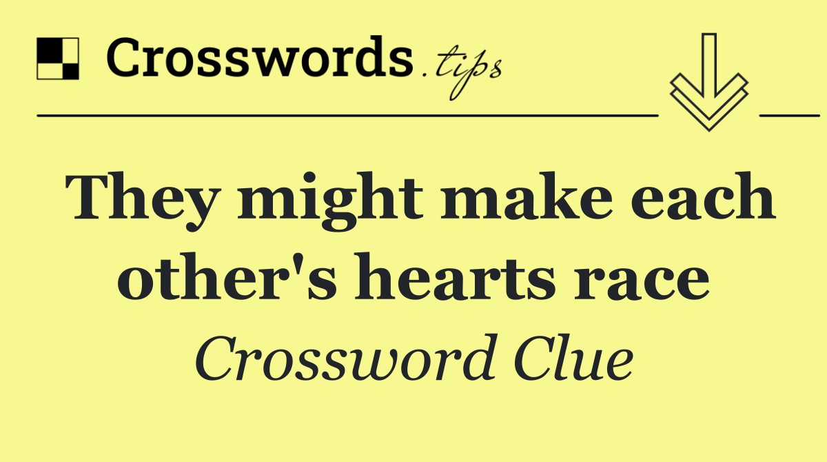 They might make each other's hearts race