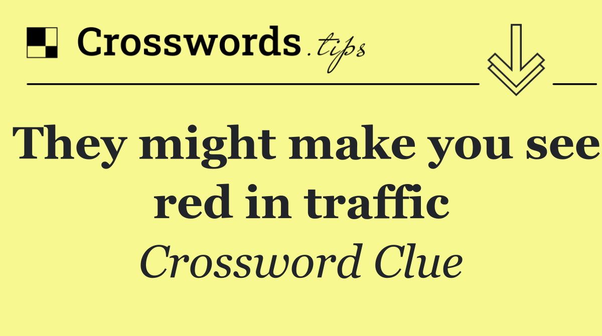 They might make you see red in traffic