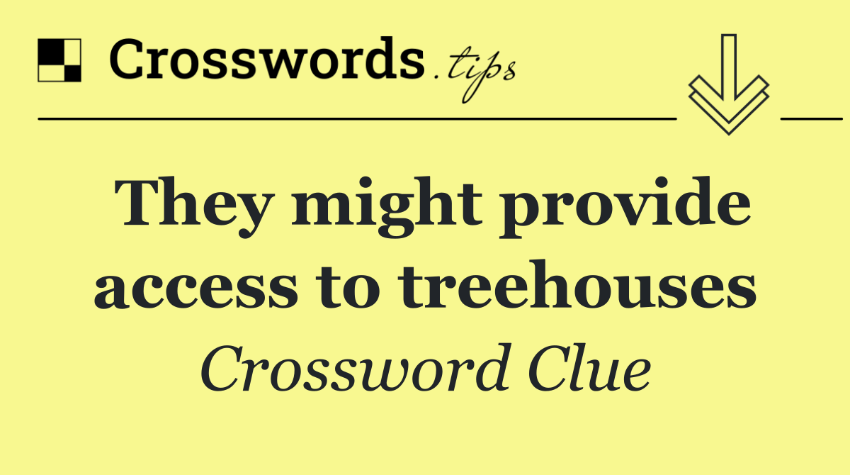 They might provide access to treehouses