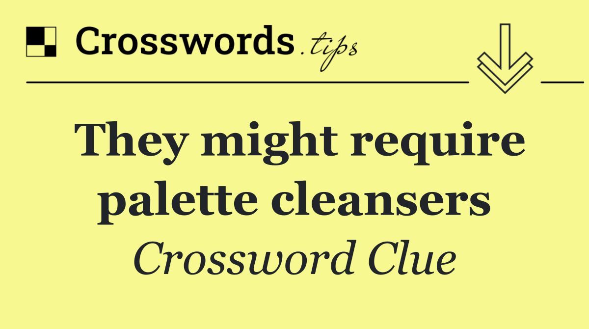 They might require palette cleansers