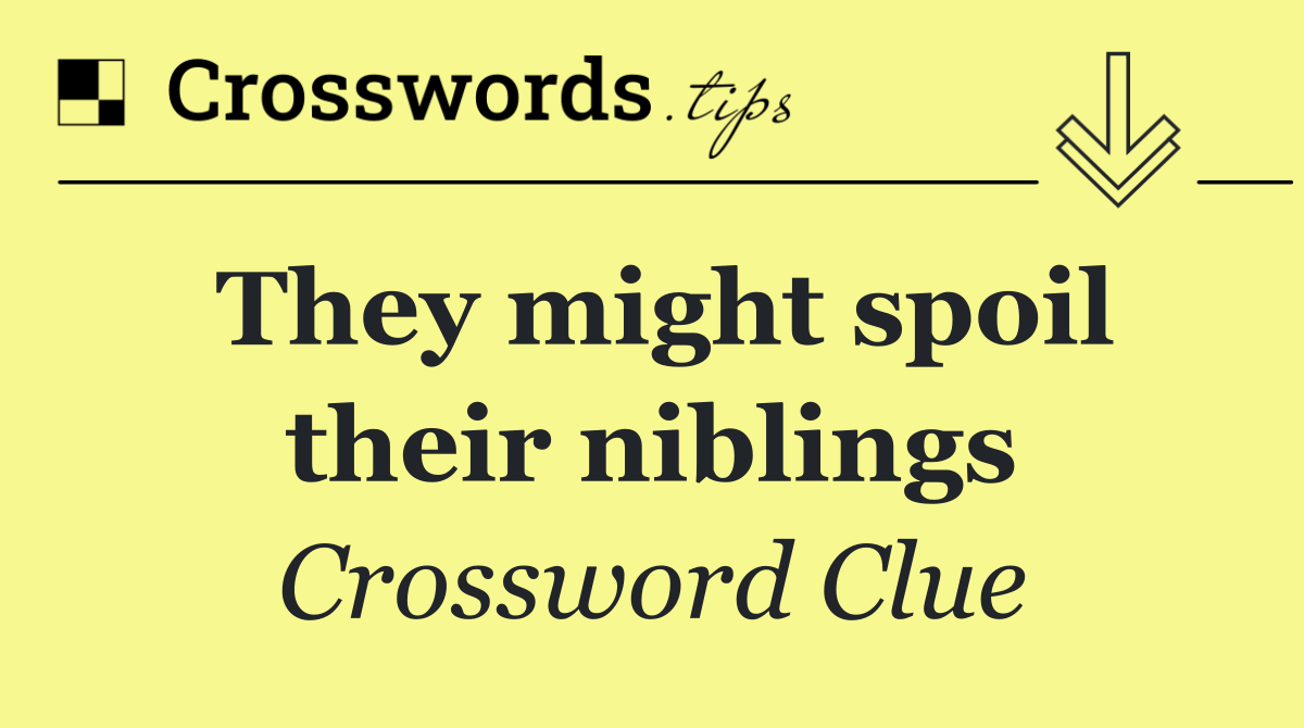 They might spoil their niblings