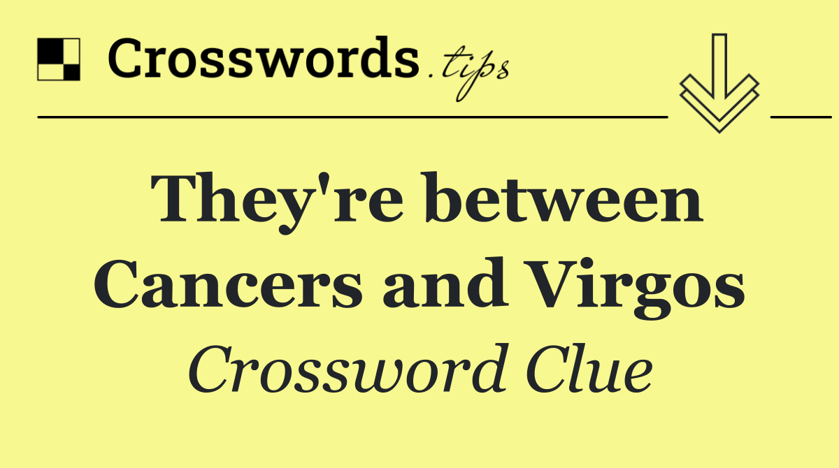 They're between Cancers and Virgos