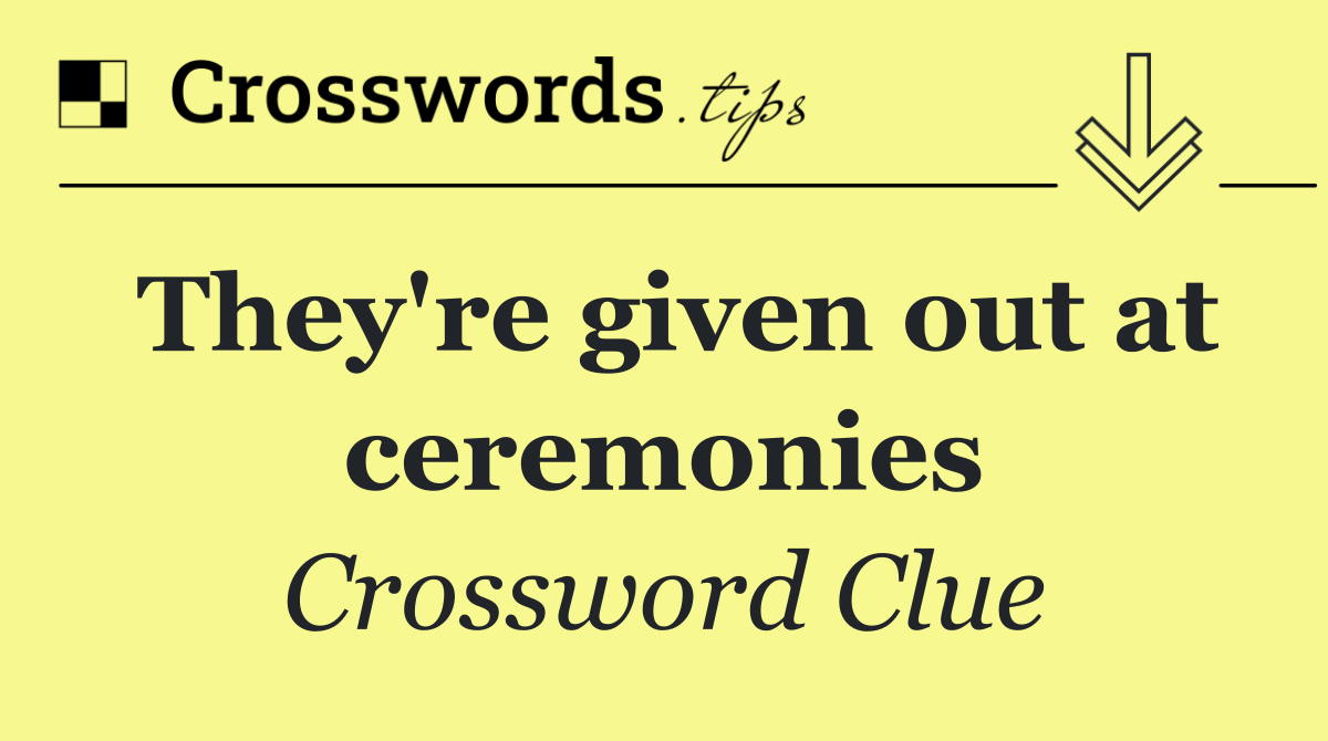 They're given out at ceremonies