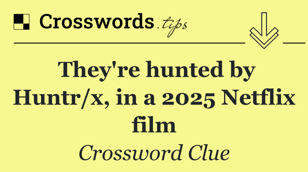 They're hunted by Huntr/x, in a 2025 Netflix film