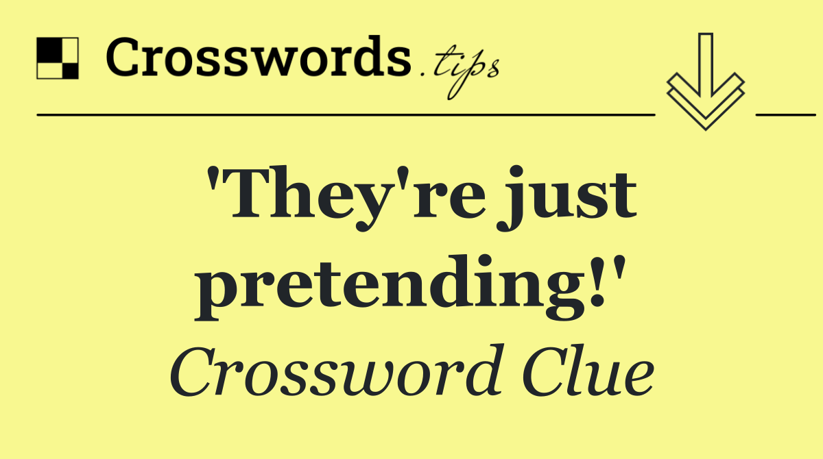 'They're just pretending!'