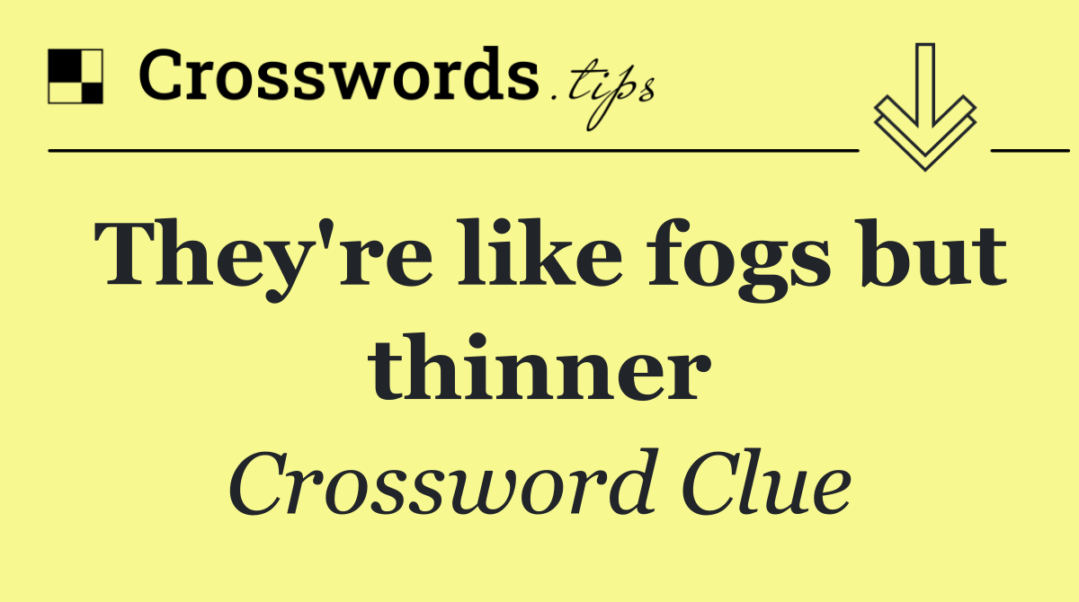 They're like fogs but thinner