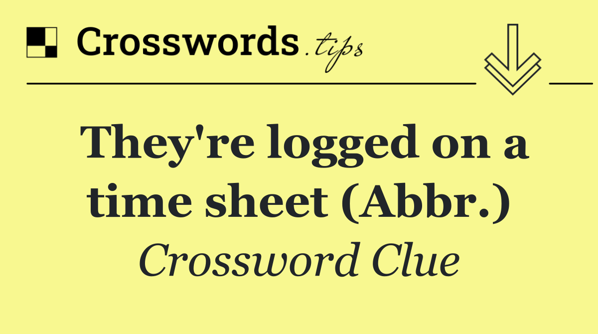 They're logged on a time sheet (Abbr.)