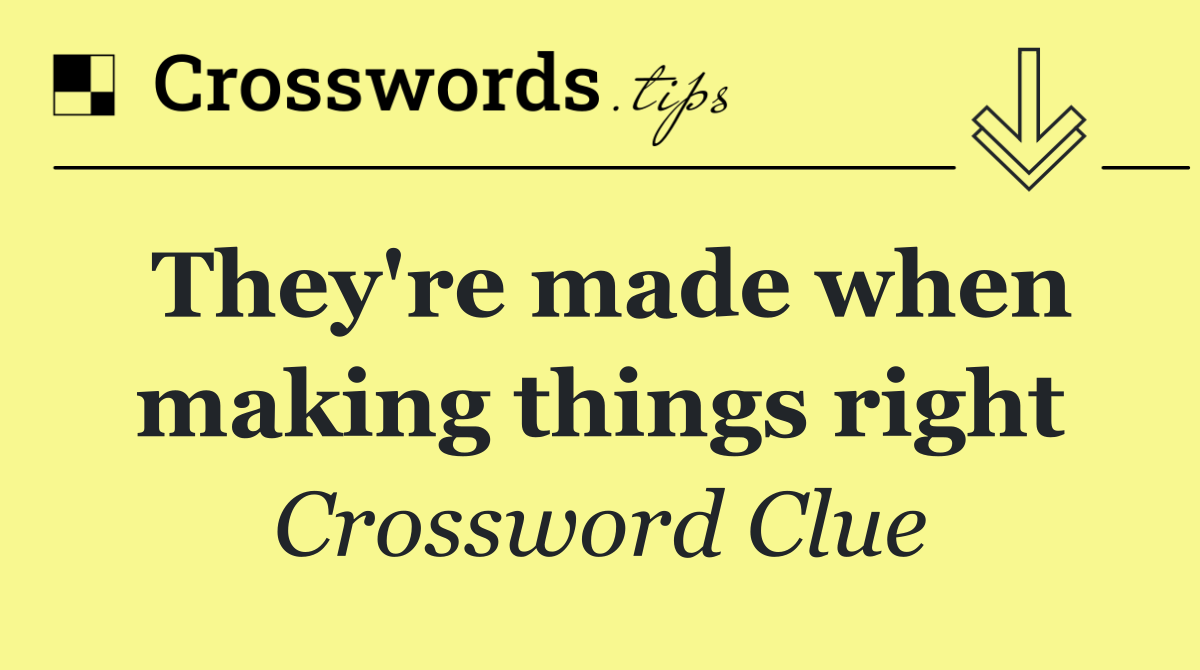They're made when making things right