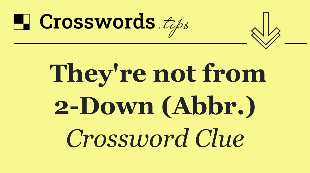 They're not from 2 Down (Abbr.)