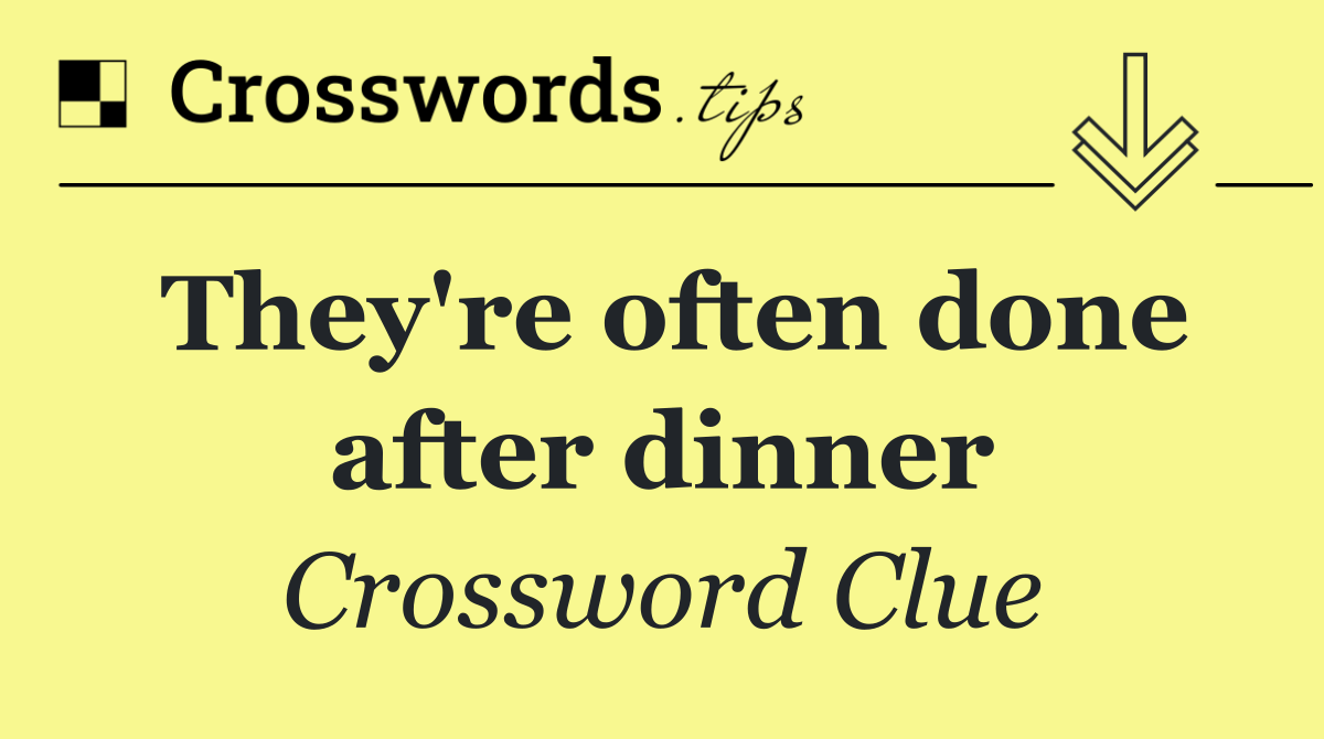 They're often done after dinner