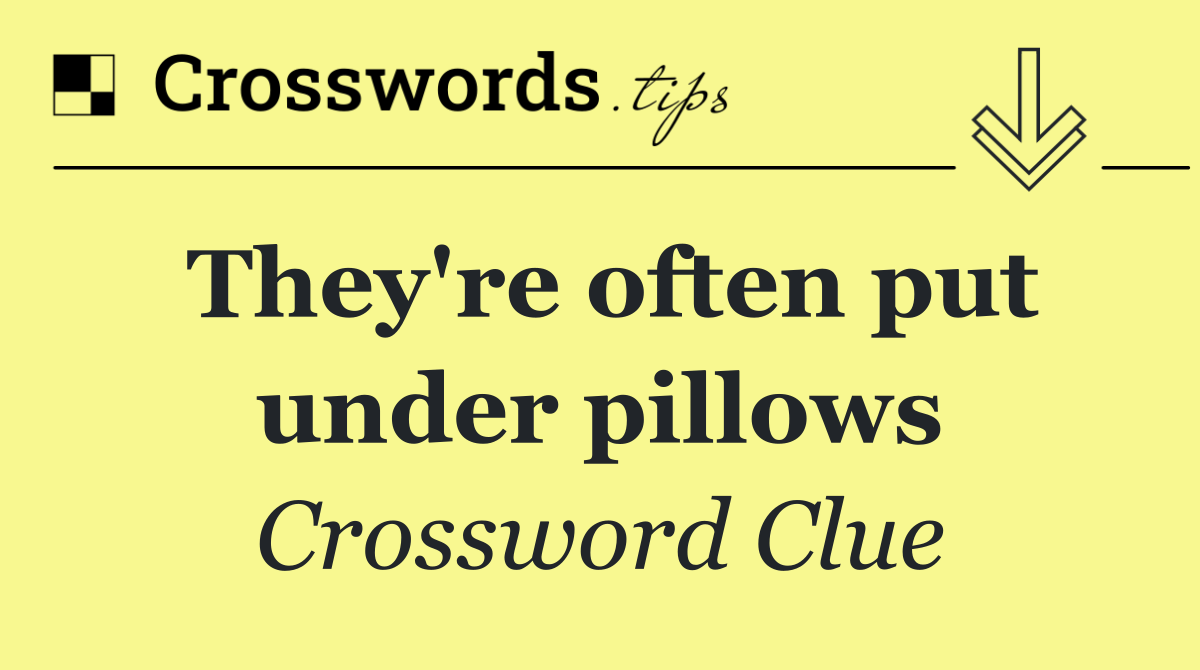 They're often put under pillows