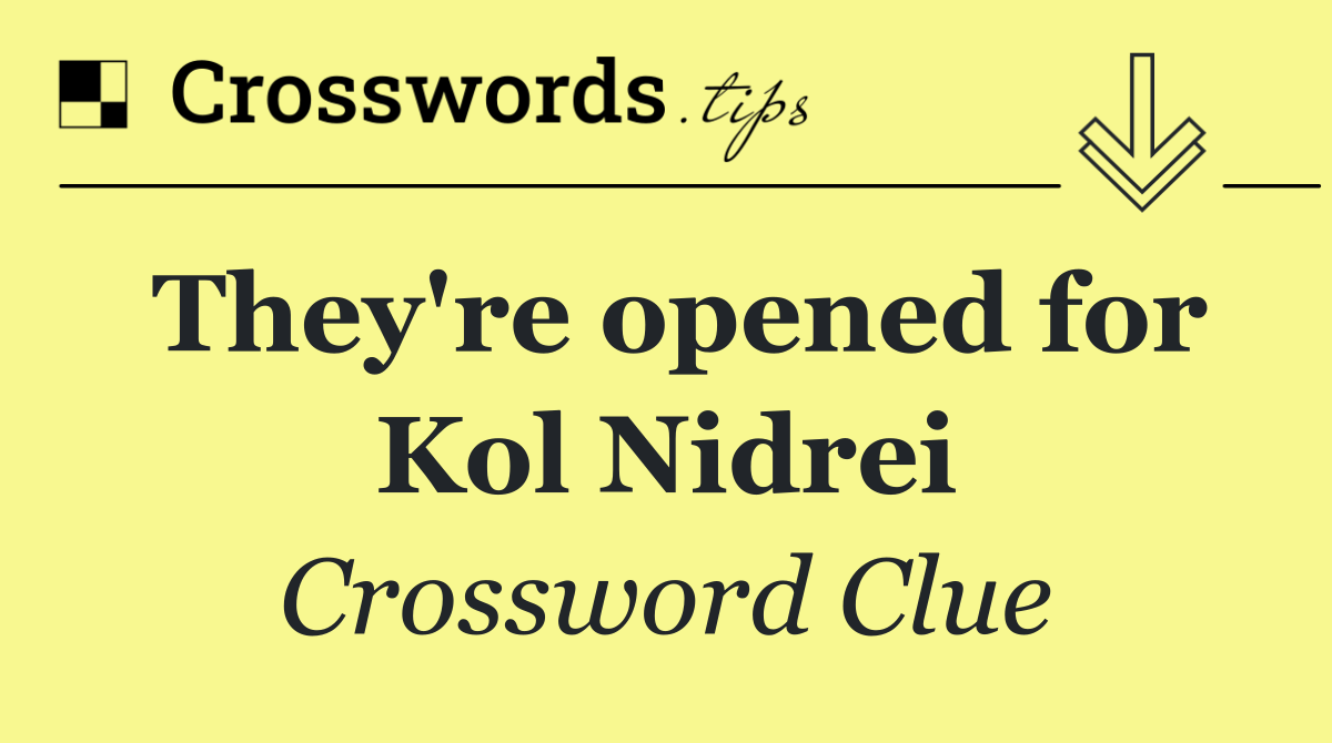 They're opened for Kol Nidrei