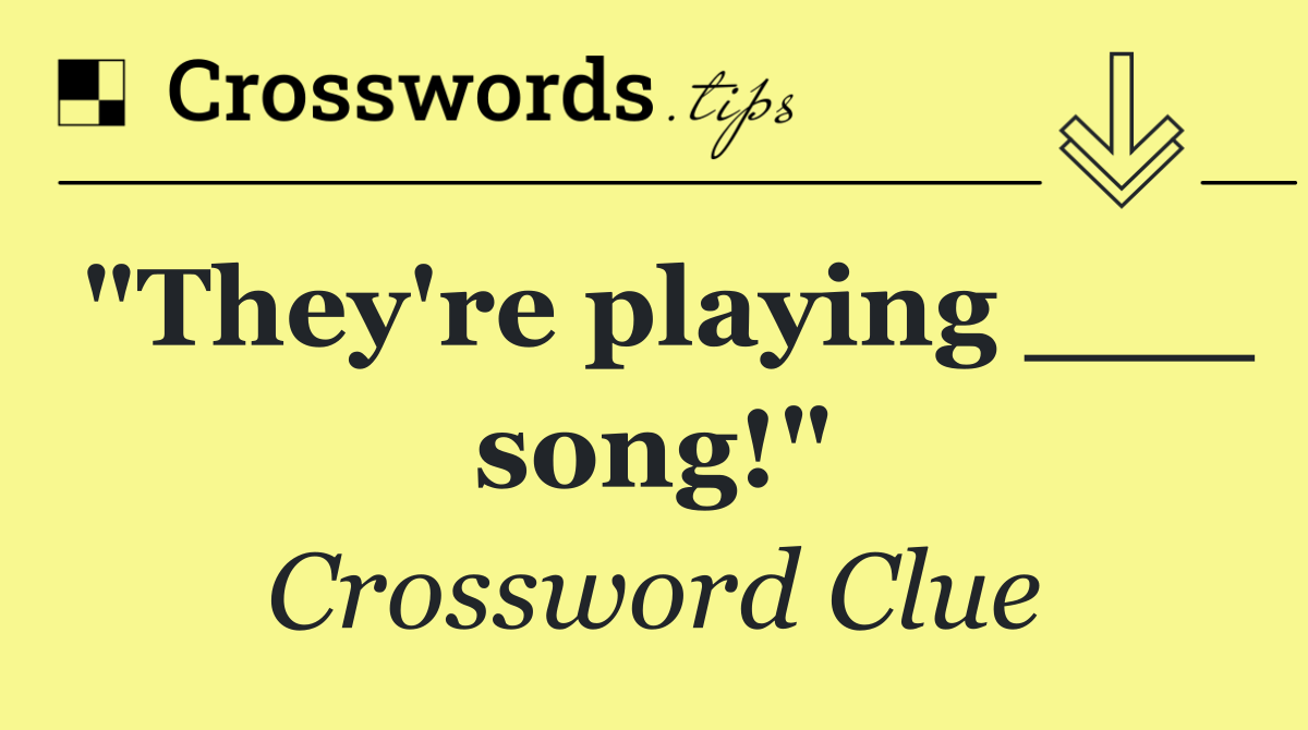 "They're playing ___ song!"