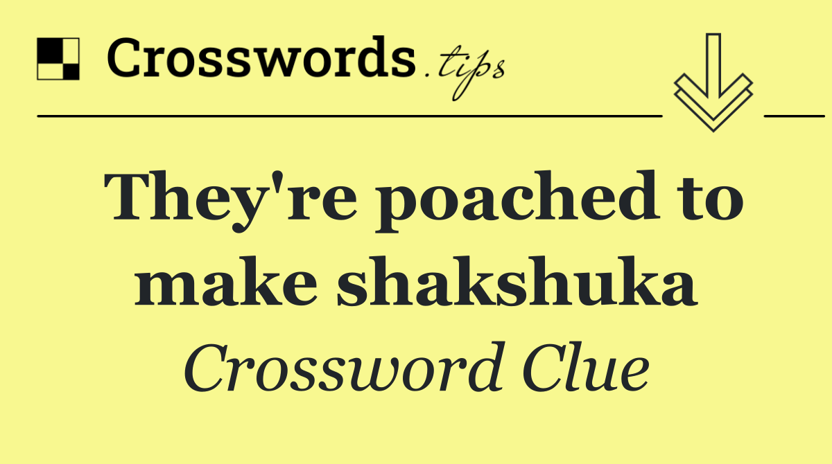 They're poached to make shakshuka