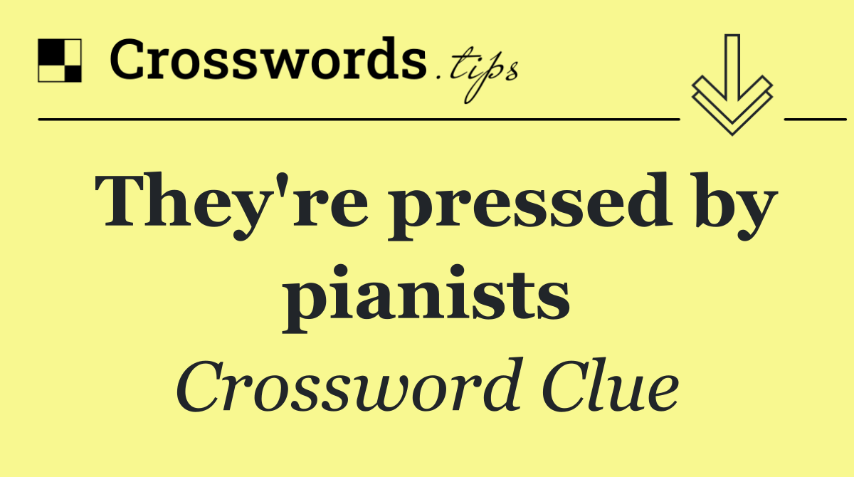 They're pressed by pianists
