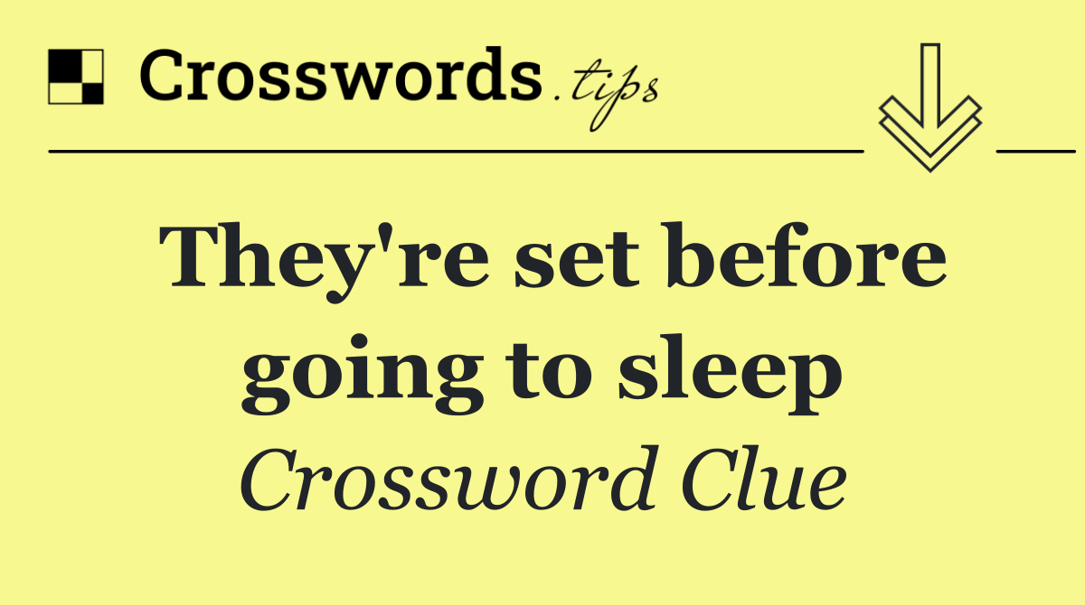 They're set before going to sleep