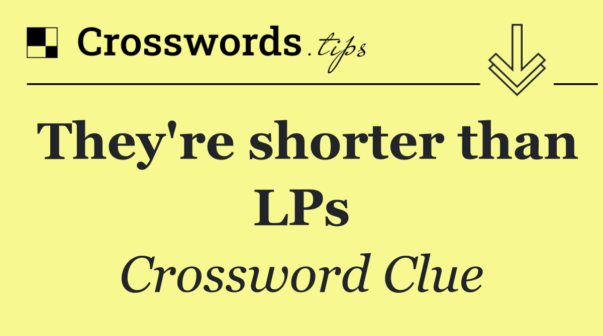 They're shorter than LPs