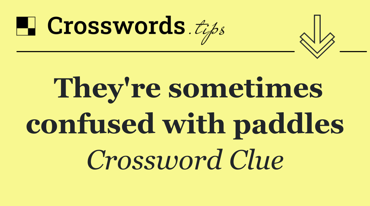 They're sometimes confused with paddles