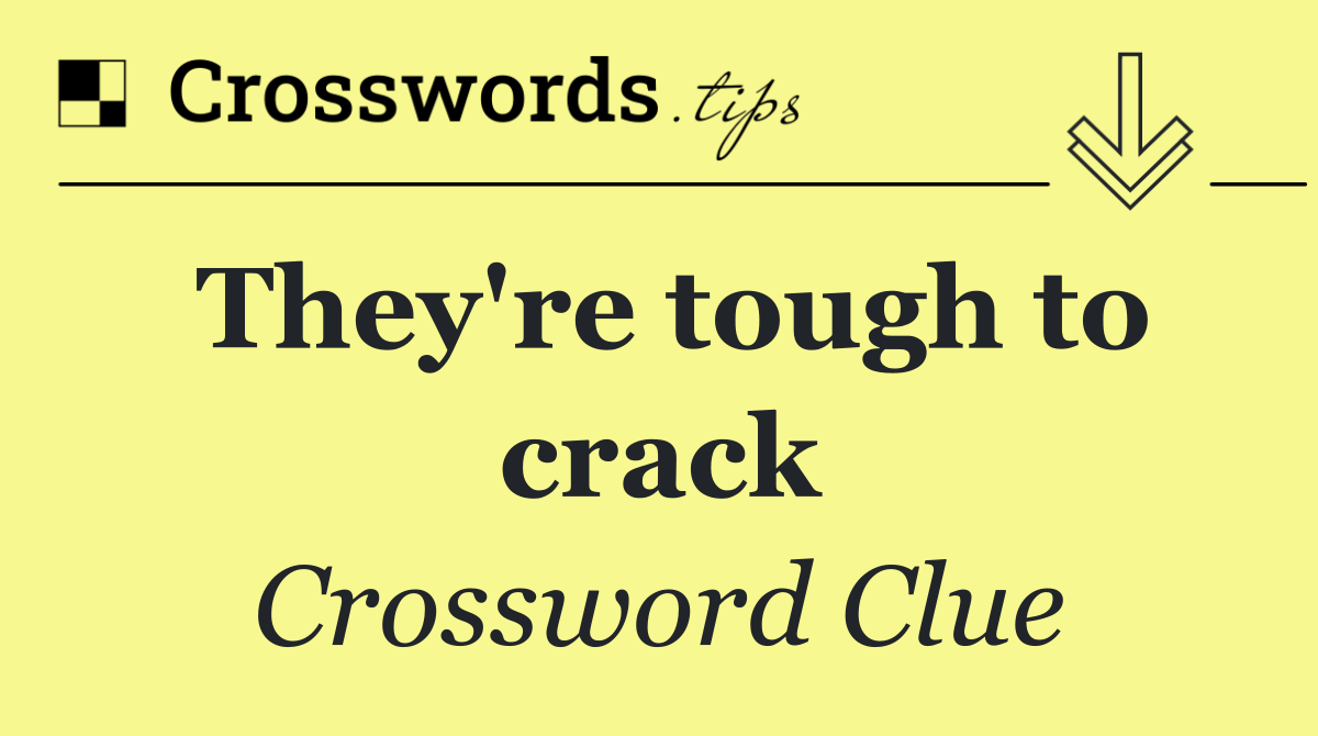 They're tough to crack