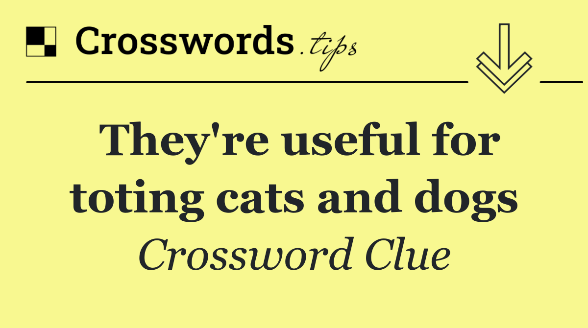 They're useful for toting cats and dogs