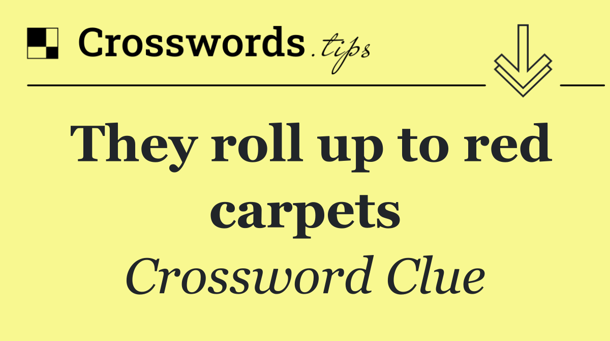 They roll up to red carpets