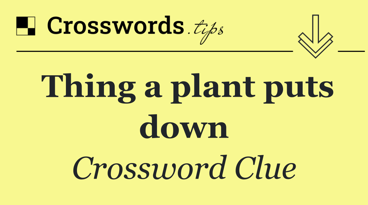 Thing a plant puts down