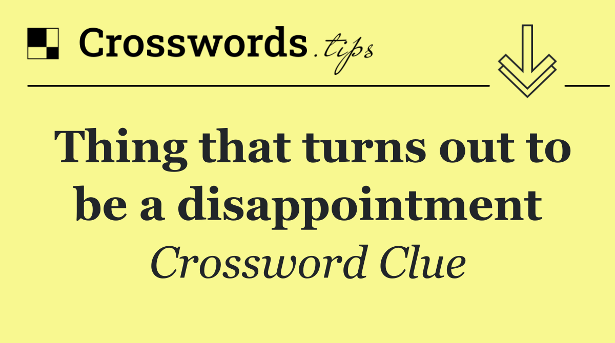 Thing that turns out to be a disappointment