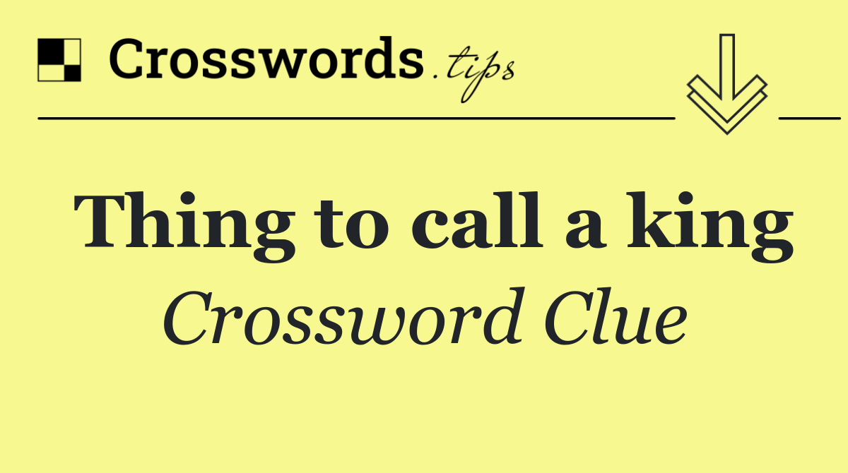 Thing to call a king