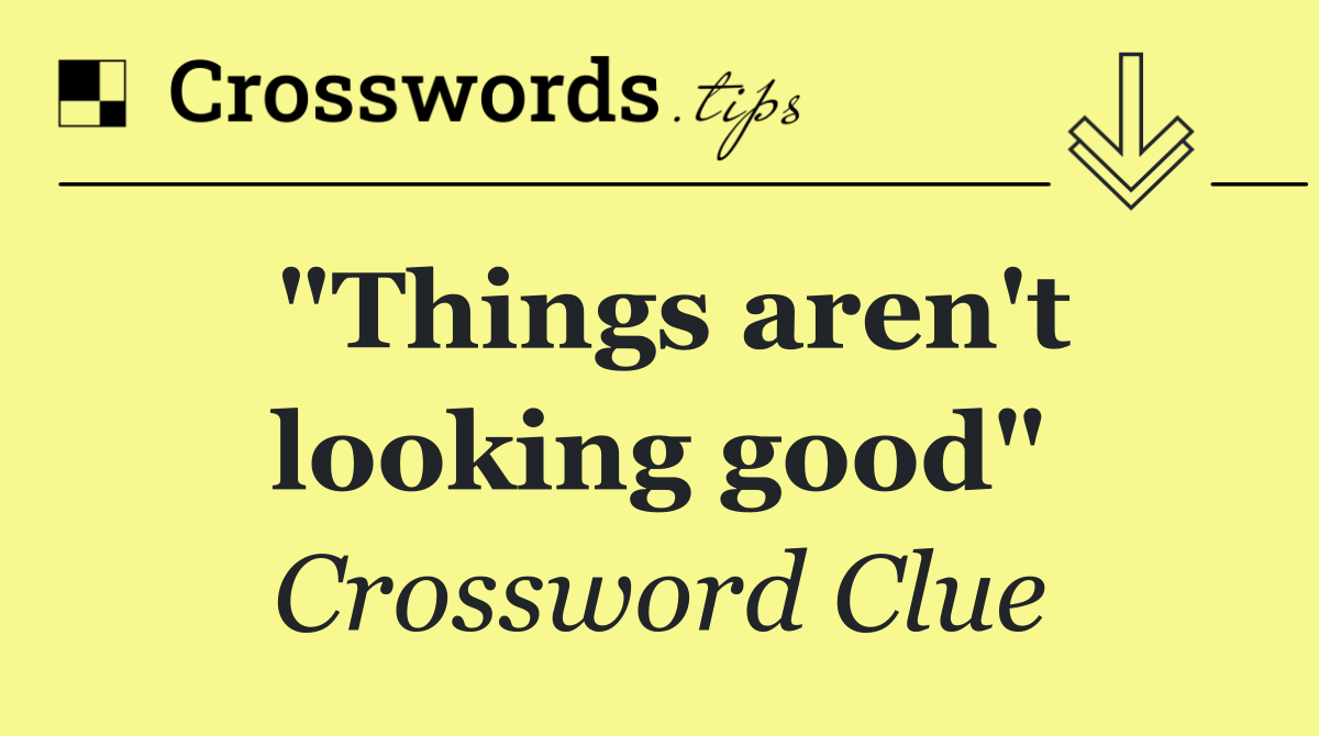 "Things aren't looking good"