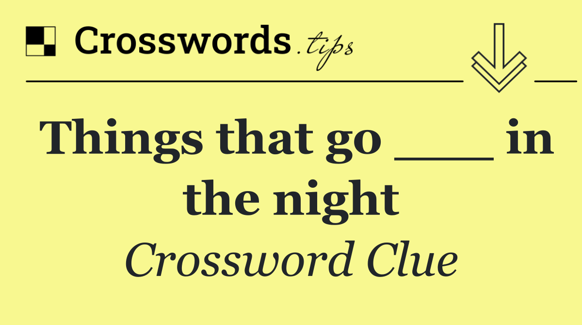 Things that go ___ in the night