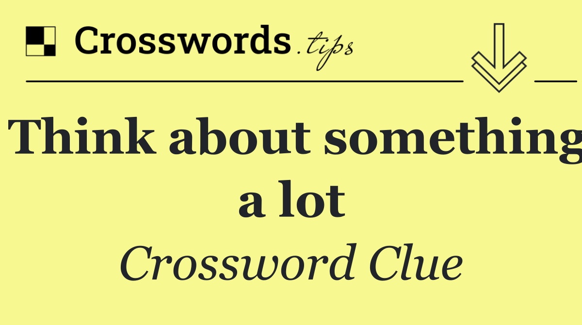 Think about something a lot