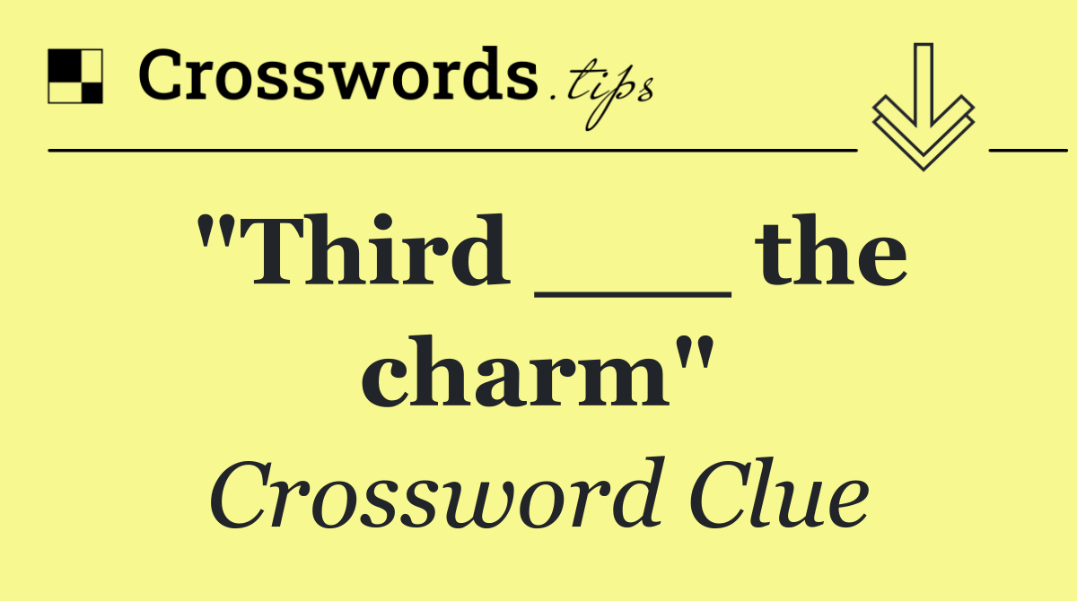 "Third ___ the charm"