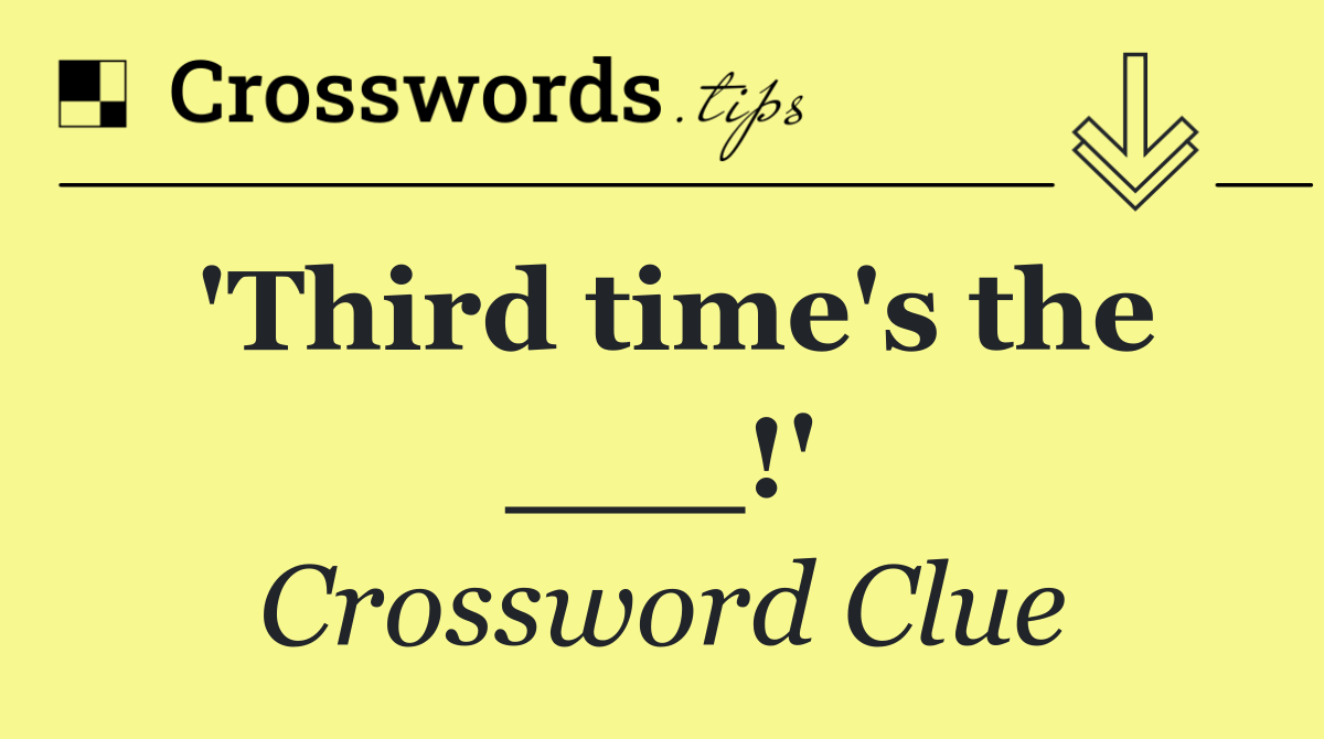 'Third time's the ___!'