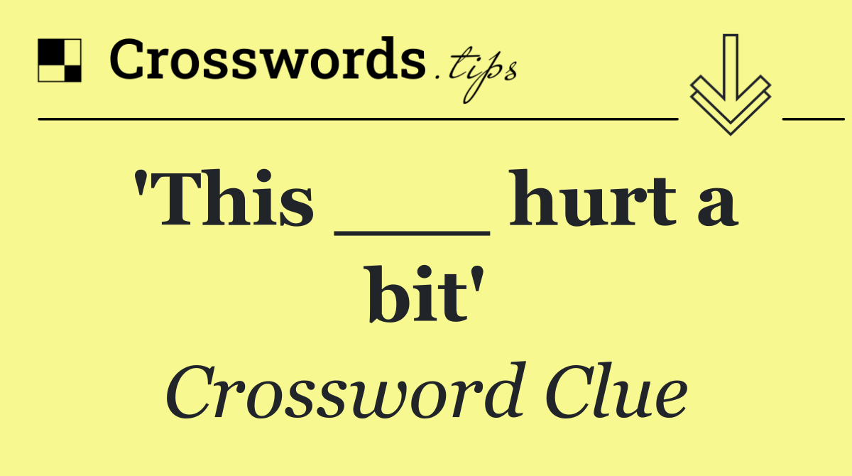 'This ___ hurt a bit'